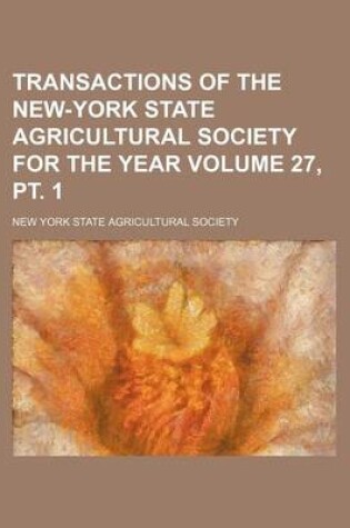 Cover of Transactions of the New-York State Agricultural Society for the Year Volume 27, PT. 1