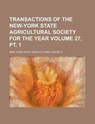 Book cover for Transactions of the New-York State Agricultural Society for the Year Volume 27, PT. 1