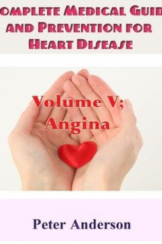 Cover of Complete Medical Guide and Prevention for Heart Disease: Volume V; Angina