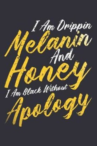 Cover of I Am Drippin Melanin And Honey I Am Black Without Apology