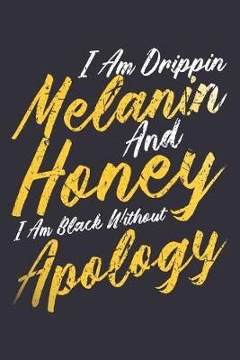 Book cover for I Am Drippin Melanin And Honey I Am Black Without Apology