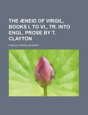 Book cover for The Aeneid of Virgil, Books I. to VI., Tr. Into Engl. Prose by T. Clayton