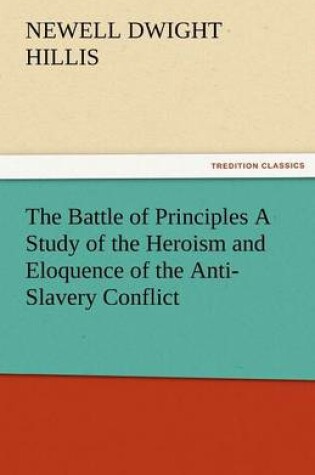 Cover of The Battle of Principles a Study of the Heroism and Eloquence of the Anti-Slavery Conflict