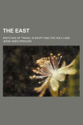 Cover of The East; Sketches of Travel in Egypt and the Holy Land