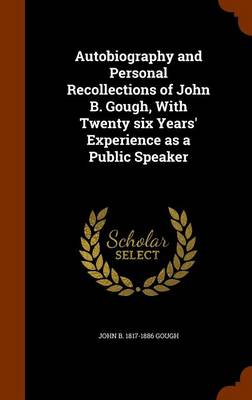 Book cover for Autobiography and Personal Recollections of John B. Gough, with Twenty Six Years' Experience as a Public Speaker