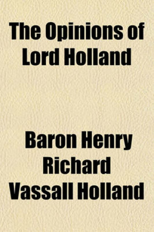 Cover of The Opinions of Lord Holland; As Recorded in the Journals of the House of Lords, from 1797 to 1841