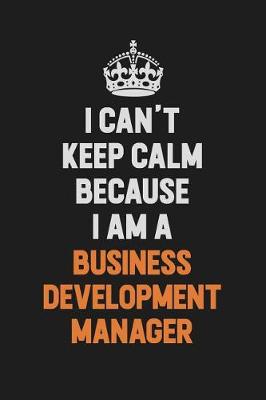 Book cover for I Can't Keep Calm Because I Am A Business Development Manager