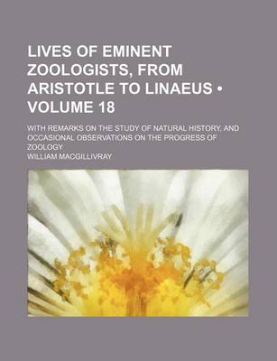 Book cover for Lives of Eminent Zoologists, from Aristotle to Linaeus (Volume 18); With Remarks on the Study of Natural History, and Occasional Observations on the Progress of Zoology