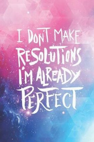 Cover of I don't make resolutions I'm already perfect - funny saying Journal