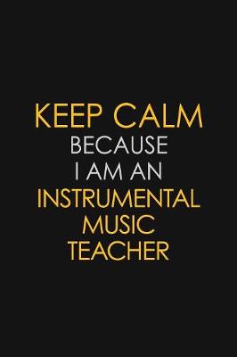 Book cover for I Can't Keep Calm Because I Am An Instrumental Music Teacher