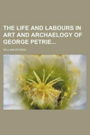 Cover of The Life and Labours in Art and Archaelogy of George Petrie