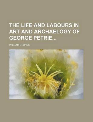 Book cover for The Life and Labours in Art and Archaelogy of George Petrie