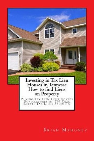 Cover of Investing in Tax Lien Houses in Tennesse How to find Liens on Property