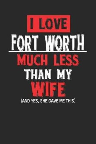 Cover of I Love Fort Worth Much Less Than My Wife (and Yes, She Gave Me This)