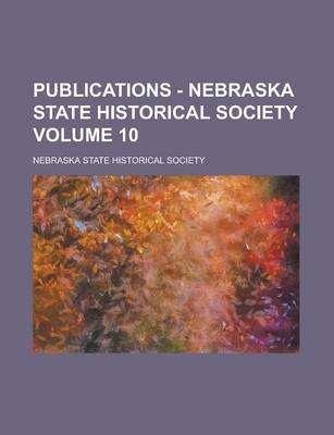 Book cover for Publications - Nebraska State Historical Society Volume 10