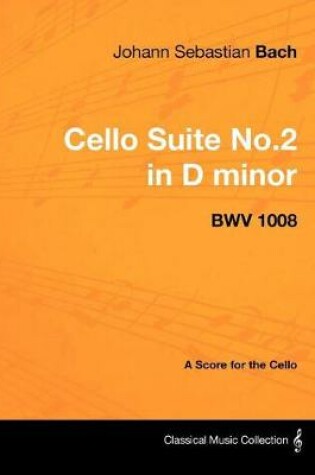 Cover of Johann Sebastian Bach - Cello Suite No.2 in D Minor - Bwv 1008 - A Score for the Cello