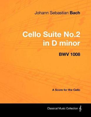 Book cover for Johann Sebastian Bach - Cello Suite No.2 in D Minor - Bwv 1008 - A Score for the Cello