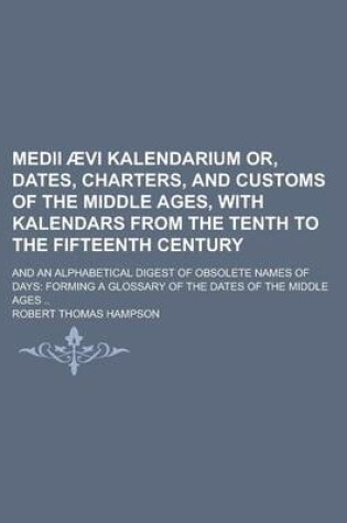 Cover of Medii Aevi Kalendarium Or, Dates, Charters, and Customs of the Middle Ages, with Kalendars from the Tenth to the Fifteenth Century; And an Alphabetical Digest of Obsolete Names of Days