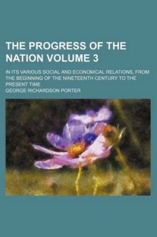 Cover of The Progress of the Nation Volume 3; In Its Various Social and Economical Relations, from the Beginning of the Nineteenth Century to the Present Time