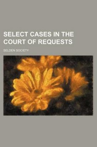 Cover of Select Cases in the Court of Requests