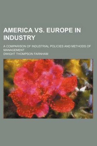 Cover of America vs. Europe in Industry; A Comparison of Industrial Policies and Methods of Management