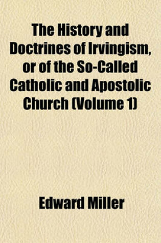 Cover of The History and Doctrines of Irvingism, or of the So-Called Catholic and Apostolic Church (Volume 1)