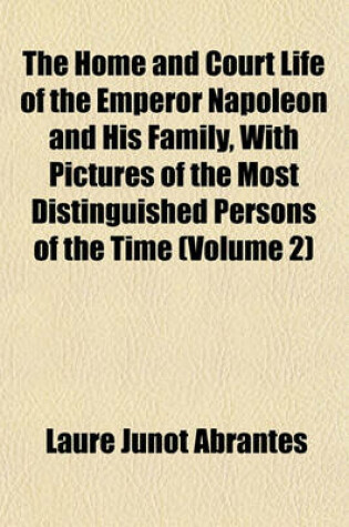 Cover of The Home and Court Life of the Emperor Napoleon and His Family, with Pictures of the Most Distinguished Persons of the Time (Volume 2)