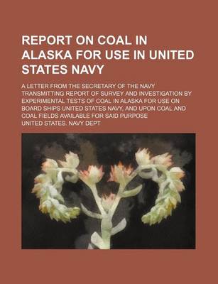 Book cover for Report on Coal in Alaska for Use in United States Navy; A Letter from the Secretary of the Navy Transmitting Report of Survey and Investigation by Exp