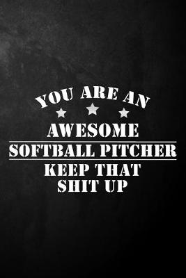 Book cover for You Are An Awesome Softball Pitcher Keep That Shit Up