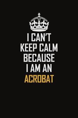 Book cover for I Can't Keep Calm Because I Am An Acrobat