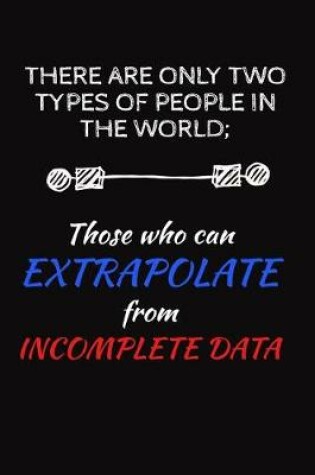 Cover of There Are Only Two Types Of People In The World, Those Who Can Extrapolate From