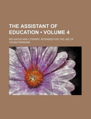 Book cover for The Assistant of Education (Volume 4); Religious and Literary, Intended for the Use of Young Persons