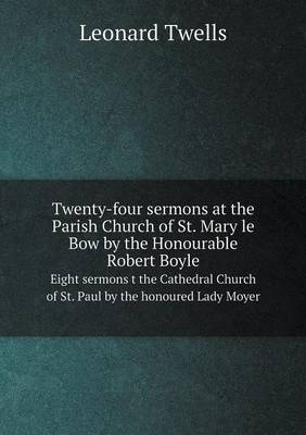 Book cover for Twenty-four sermons at the Parish Church of St. Mary le Bow by the Honourable Robert Boyle Eight sermons t the Cathedral Church of St. Paul by the honoured Lady Moyer