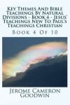 Book cover for Key Themes And Bible Teachings By Natural Divisions - Book 4 - Jesus' Teachings New To Paul's Teachings Christian