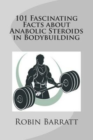 Cover of 101 Fascinating Facts about Anabolic Steroids in Bodybuilding