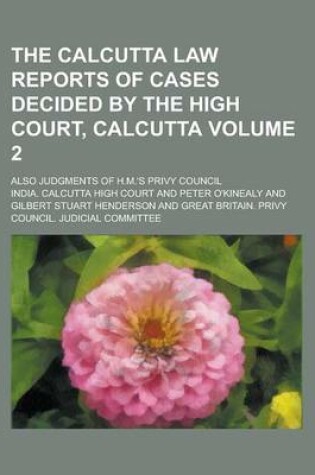 Cover of The Calcutta Law Reports of Cases Decided by the High Court, Calcutta; Also Judgments of H.M.'s Privy Council Volume 2