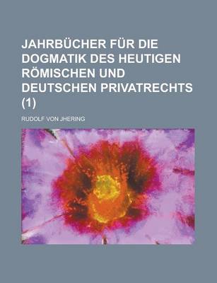 Book cover for Jahrbucher Fur Die Dogmatik Des Heutigen R Mischen Und Deutschen Privatrechts (1)