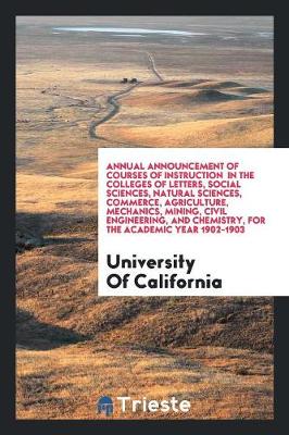 Book cover for Annual Announcement of Courses of Instruction in the Colleges of Letters, Social Sciences, Natural Sciences, Commerce, Agriculture, Mechanics, Mining, Civil Engineering, and Chemistry, for the Academic Year 1902-1903