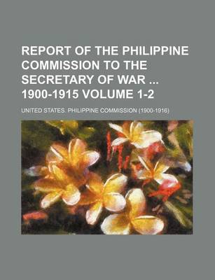 Book cover for Report of the Philippine Commission to the Secretary of War 1900-1915 Volume 1-2