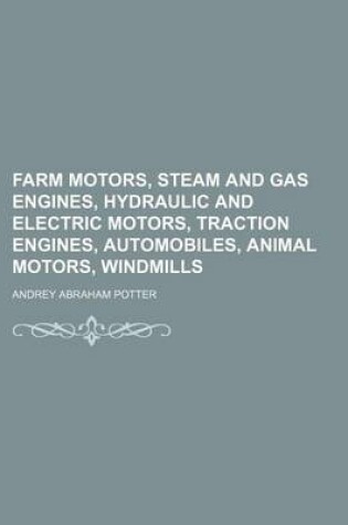 Cover of Farm Motors, Steam and Gas Engines, Hydraulic and Electric Motors, Traction Engines, Automobiles, Animal Motors, Windmills