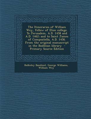 Book cover for The Itineraries of William Wey, Fellow of Eton College. to Jerusalem, A.D. 1458 and A.D. 1462; And to Saint James of Compostella, A.D. 1456. from the Original Manuscript in the Bodleian Library