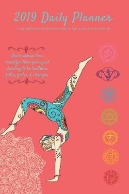 Book cover for 2019 Daily Planner a Yoga Inspired Day Plan Appointment Book for Goals to Gain & Work to Maintain You've Always Been Beautiful. Now You're Just Deciding to Be Healthier, Fitter, Faster, & Stronger.