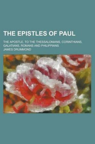 Cover of The Epistles of Paul; The Apostle, to the Thessalonians, Corinthians, Galatians, Romans and Philippians