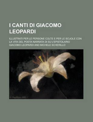 Book cover for I Canti Di Giacomo Leopardi; Illustrati Per Le Persone Colte E Per Le Scuole Con La Vita del Poeta Narrata Di Su L'Epistolario