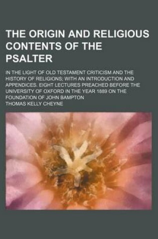 Cover of The Origin and Religious Contents of the Psalter; In the Light of Old Testament Criticism and the History of Religions with an Introduction and Appendices. Eight Lectures Preached Before the University of Oxford in the Year 1889 on the