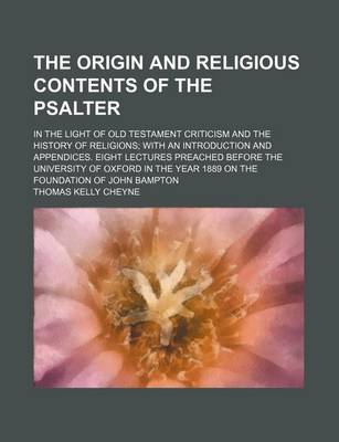 Book cover for The Origin and Religious Contents of the Psalter; In the Light of Old Testament Criticism and the History of Religions with an Introduction and Appendices. Eight Lectures Preached Before the University of Oxford in the Year 1889 on the