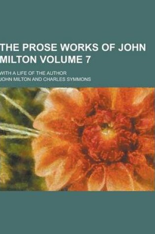 Cover of The Prose Works of John Milton; With a Life of the Author Volume 7