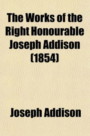 Cover of The Works of the Right Honourable Joseph Addison (Volume 4); The Spectator [No. 487-600] the Guardian. the Lover. the Present State of the War. the Trial and Conviction of Count Tariff. the Whig-Examiner. the Freeholder [No. 1-30