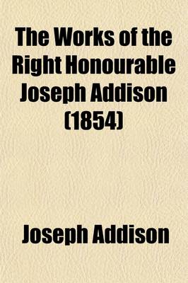 Book cover for The Works of the Right Honourable Joseph Addison (Volume 4); The Spectator [No. 487-600] the Guardian. the Lover. the Present State of the War. the Trial and Conviction of Count Tariff. the Whig-Examiner. the Freeholder [No. 1-30