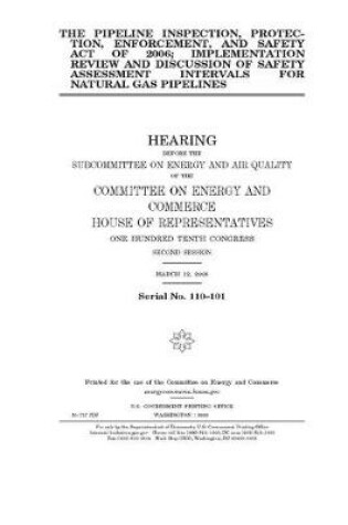 Cover of The Pipeline Inspection, Protection, Enforcement, and Safety Act of 2006; implementation review and discussion of safety assessment intervals for natural gas pipelines